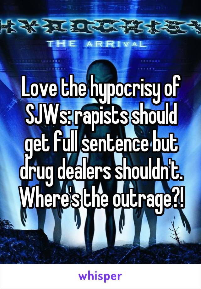 Love the hypocrisy of SJWs: rapists should get full sentence but drug dealers shouldn't. Where's the outrage?!