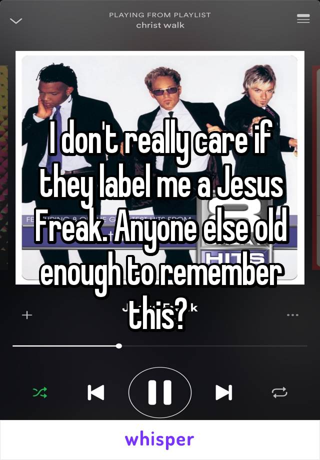 I don't really care if they label me a Jesus Freak. Anyone else old enough to remember this? 