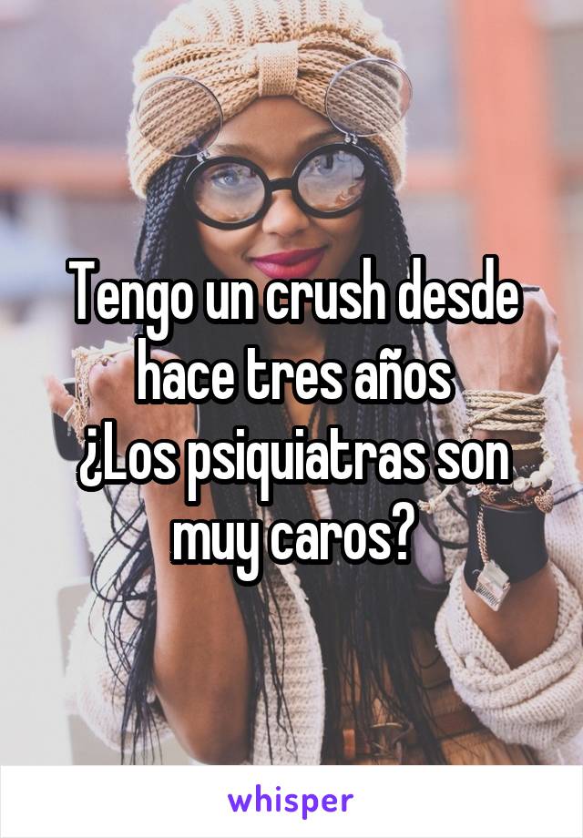 Tengo un crush desde hace tres años
¿Los psiquiatras son muy caros?