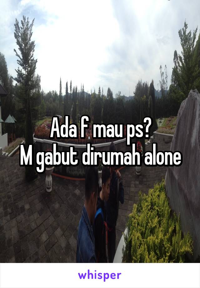 Ada f mau ps?
M gabut dirumah alone