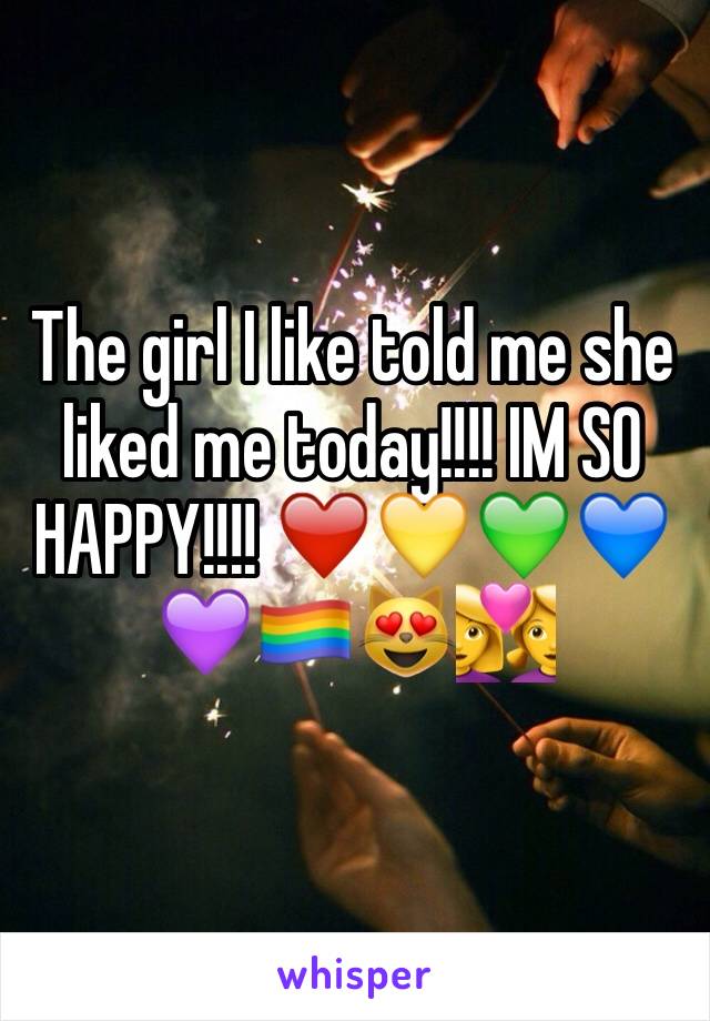 The girl I like told me she liked me today!!!! IM SO HAPPY!!!! ❤️💛💚💙💜🏳️‍🌈😻👩‍❤️‍👩