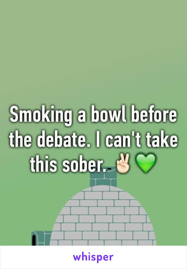 Smoking a bowl before the debate. I can't take this sober. ✌🏻️💚