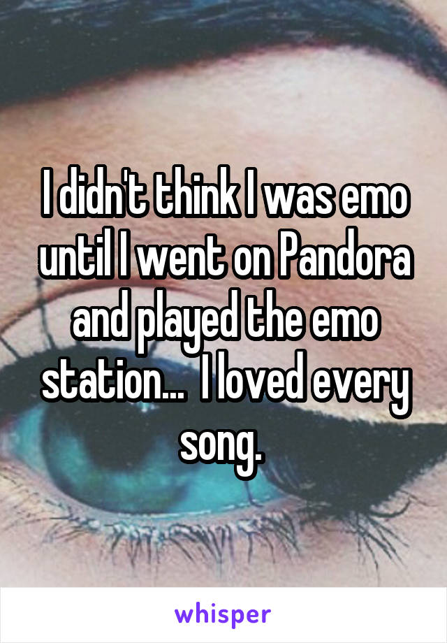 I didn't think I was emo until I went on Pandora and played the emo station...  I loved every song. 