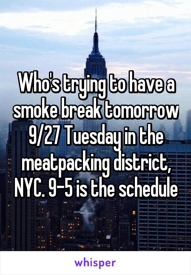 Who's trying to have a smoke break tomorrow 9/27 Tuesday in the meatpacking district, NYC. 9-5 is the schedule