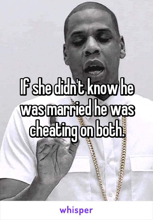 If she didn't know he was married he was cheating on both.