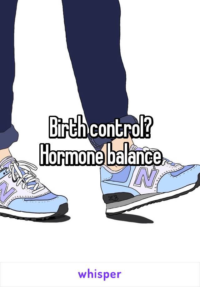 Birth control?
Hormone balance