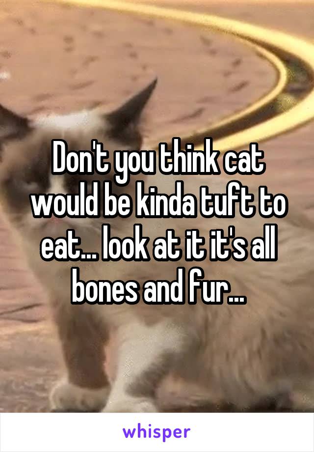 Don't you think cat would be kinda tuft to eat... look at it it's all bones and fur...