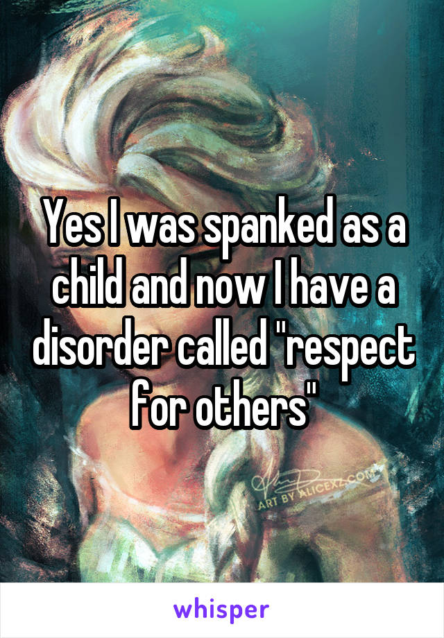 Yes I was spanked as a child and now I have a disorder called "respect for others"