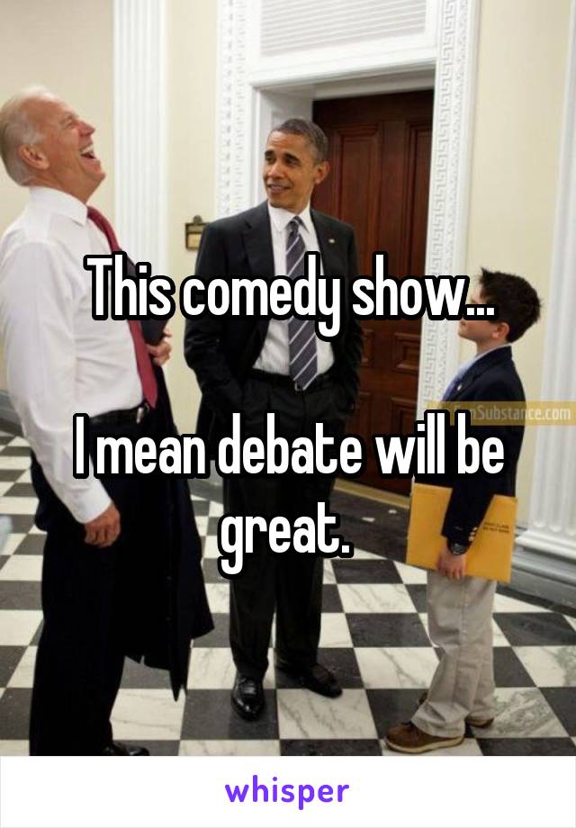 This comedy show...

I mean debate will be great. 