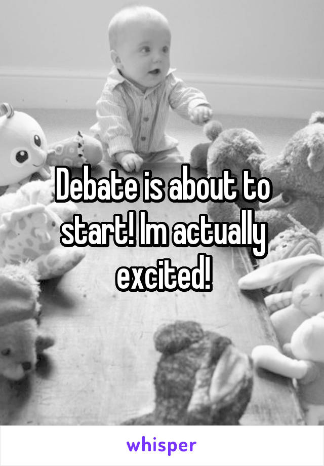 Debate is about to start! Im actually excited!