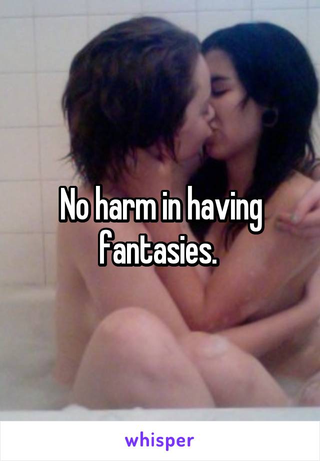 No harm in having fantasies. 