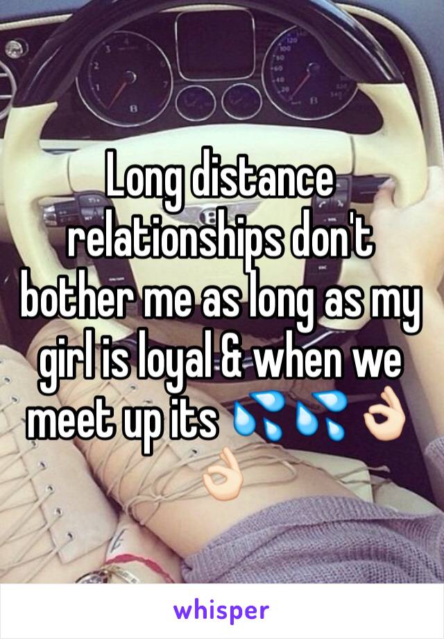 Long distance relationships don't bother me as long as my girl is loyal & when we meet up its 💦💦👌🏻👌🏻 