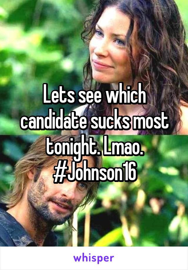 Lets see which candidate sucks most tonight. Lmao. #Johnson16