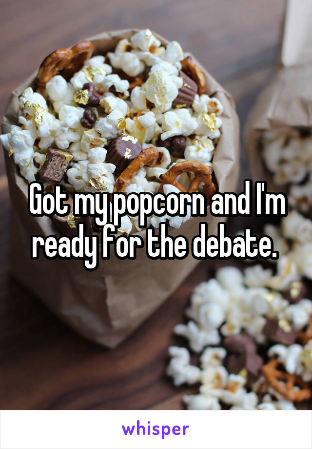 Got my popcorn and I'm ready for the debate. 