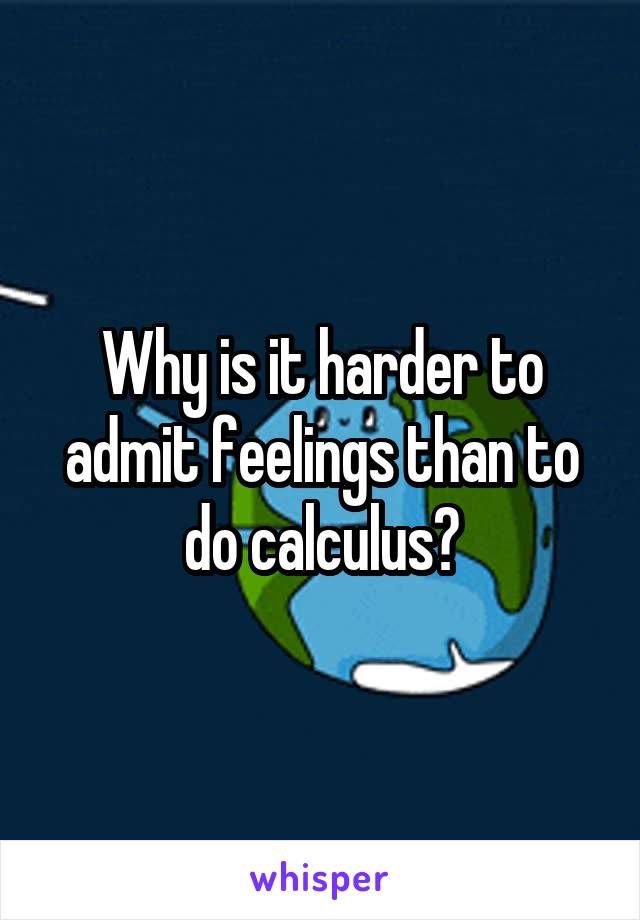 Why is it harder to admit feelings than to do calculus?