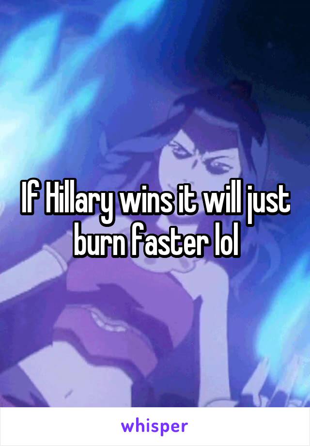 If Hillary wins it will just burn faster lol