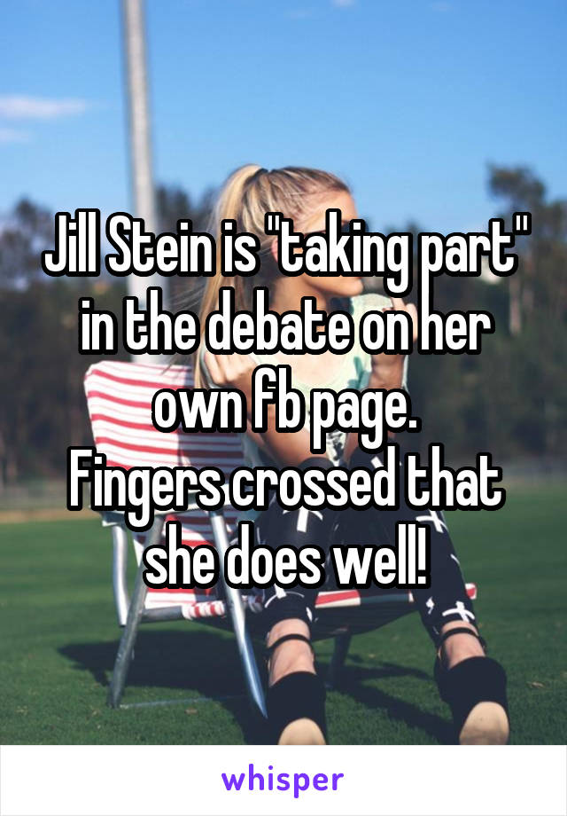 Jill Stein is "taking part" in the debate on her own fb page.
Fingers crossed that she does well!