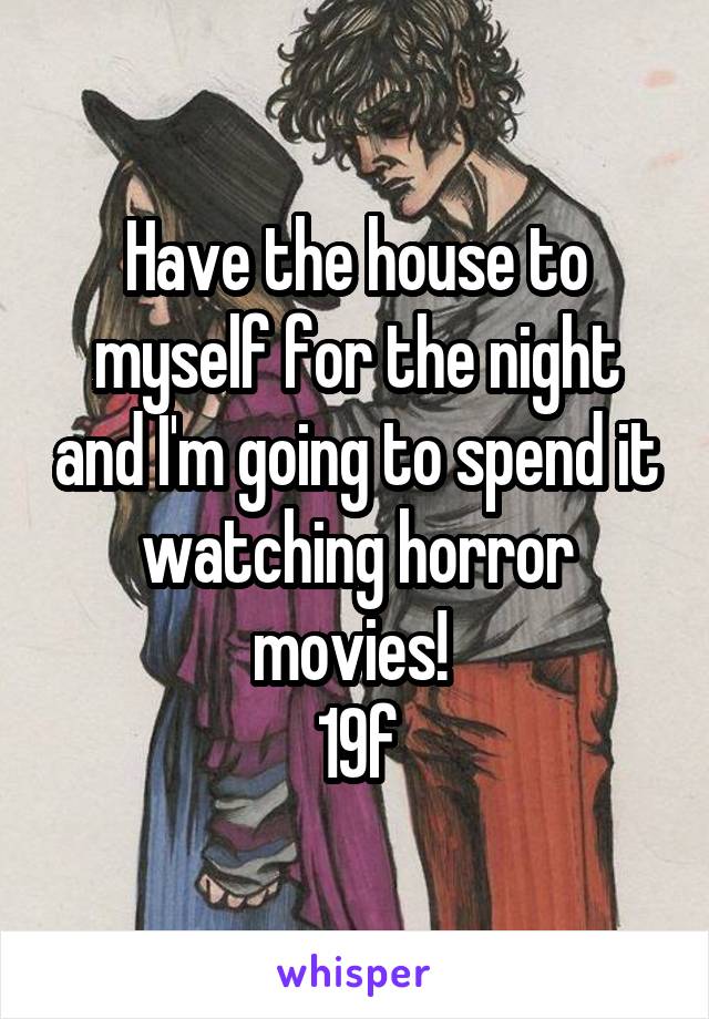 Have the house to myself for the night and I'm going to spend it watching horror movies! 
19f