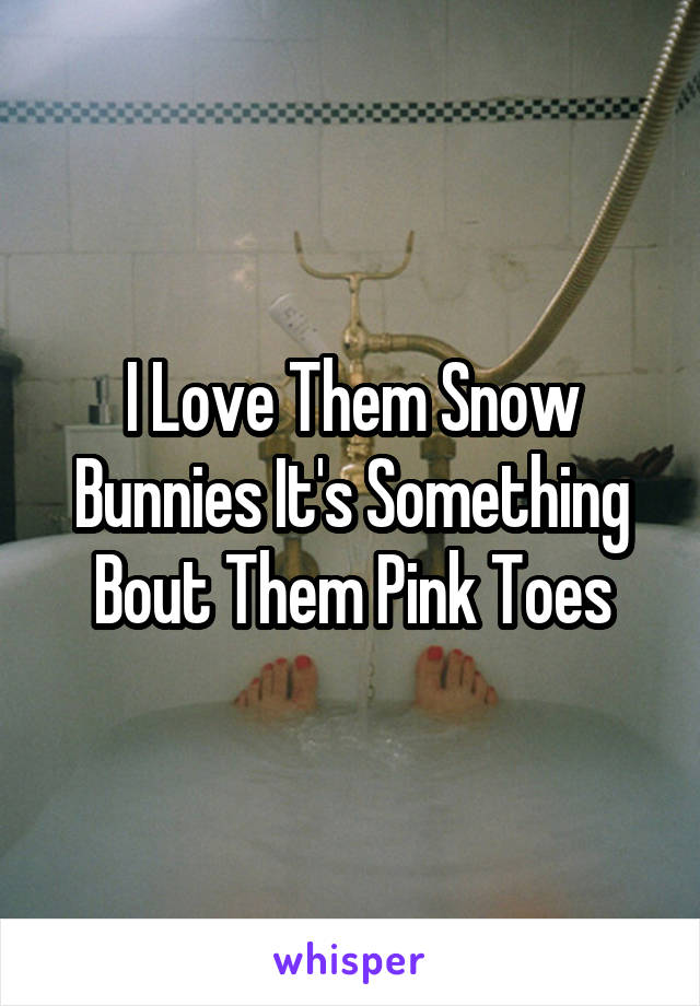 I Love Them Snow Bunnies It's Something Bout Them Pink Toes