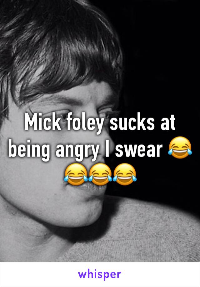 Mick foley sucks at being angry I swear 😂😂😂😂