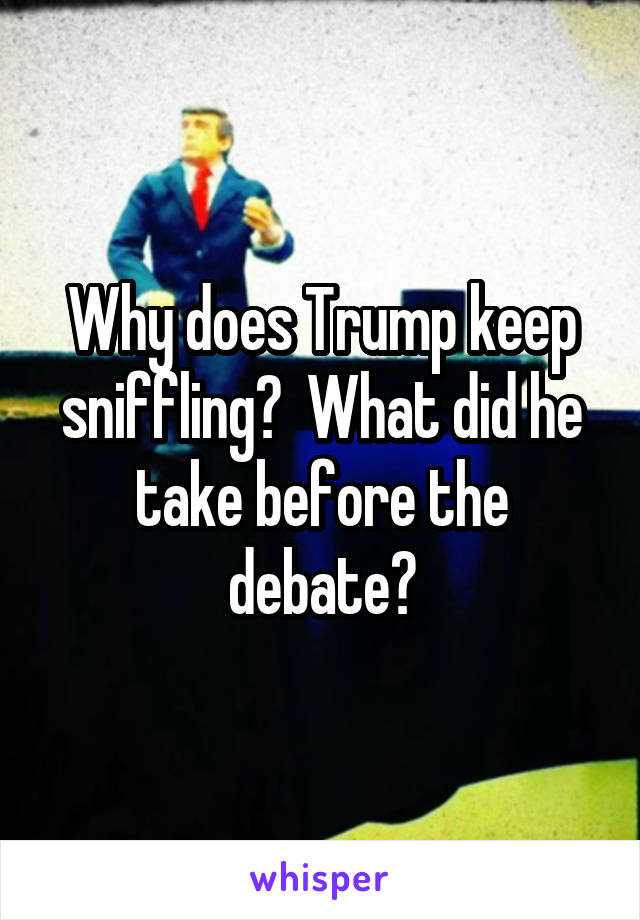 Why does Trump keep sniffling?  What did he take before the debate?