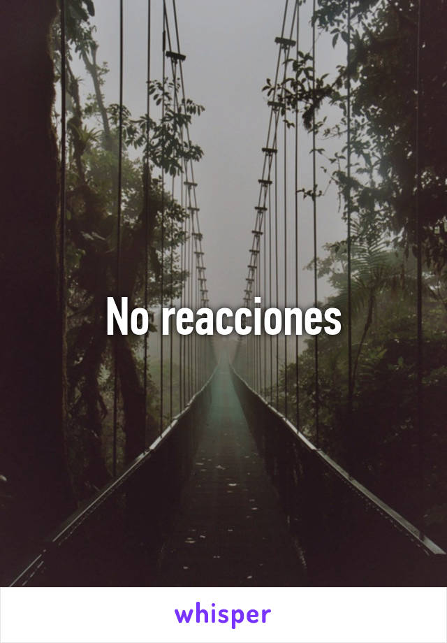 No reacciones