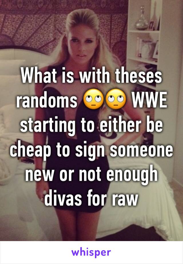 What is with theses randoms 🙄🙄 WWE starting to either be cheap to sign someone new or not enough divas for raw