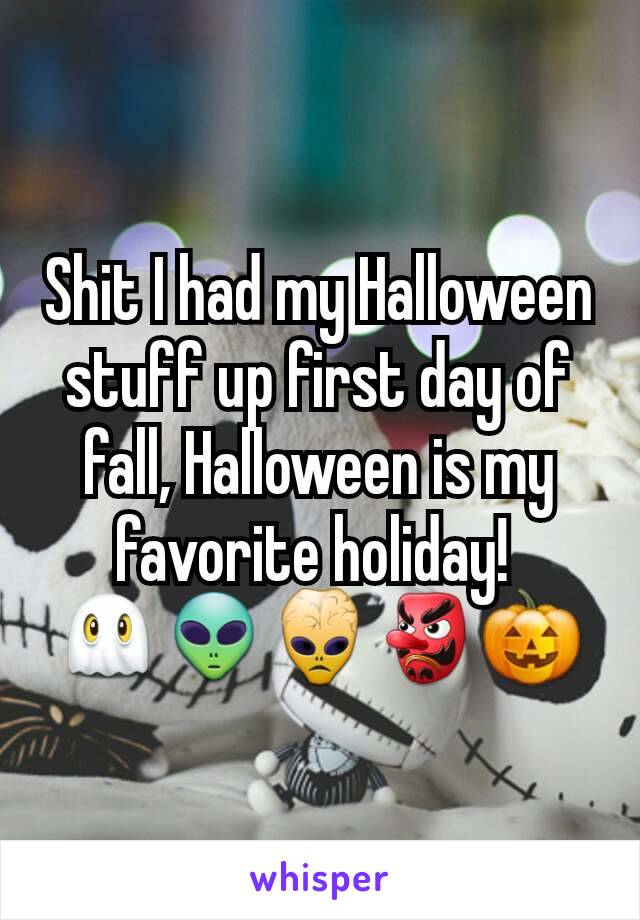 Shit I had my Halloween stuff up first day of fall, Halloween is my favorite holiday! 
👻👽👾👺🎃