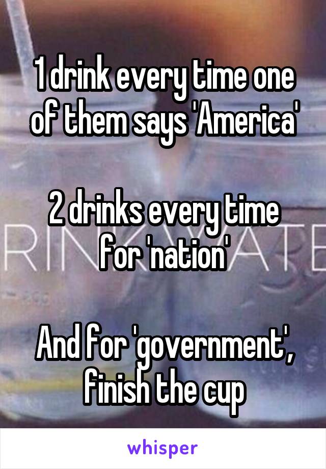 1 drink every time one of them says 'America'

2 drinks every time for 'nation'

And for 'government', finish the cup