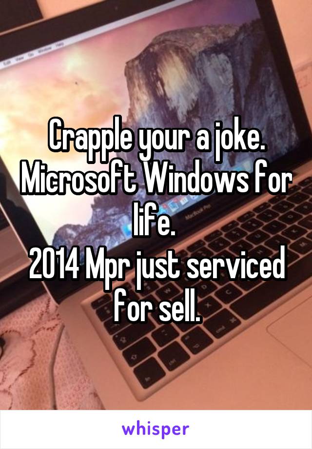 Crapple your a joke. Microsoft Windows for life. 
2014 Mpr just serviced for sell.