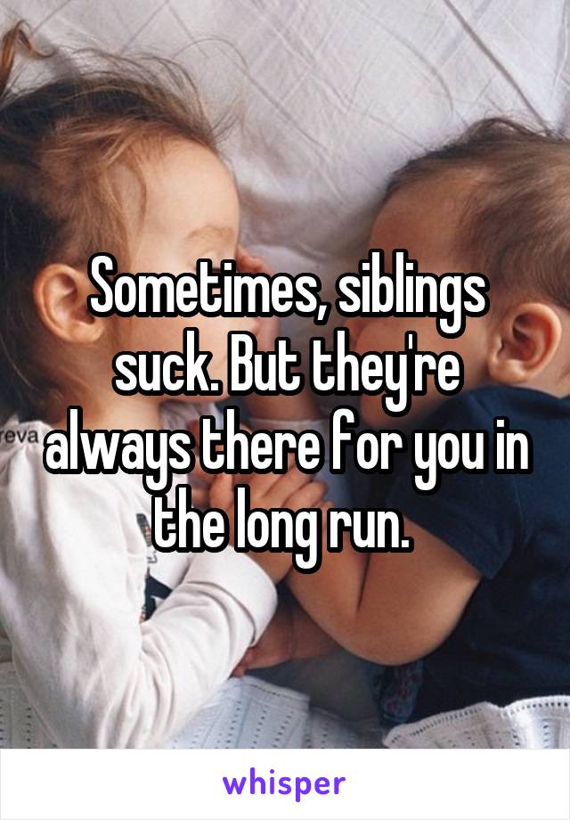 Sometimes, siblings suck. But they're always there for you in the long run. 