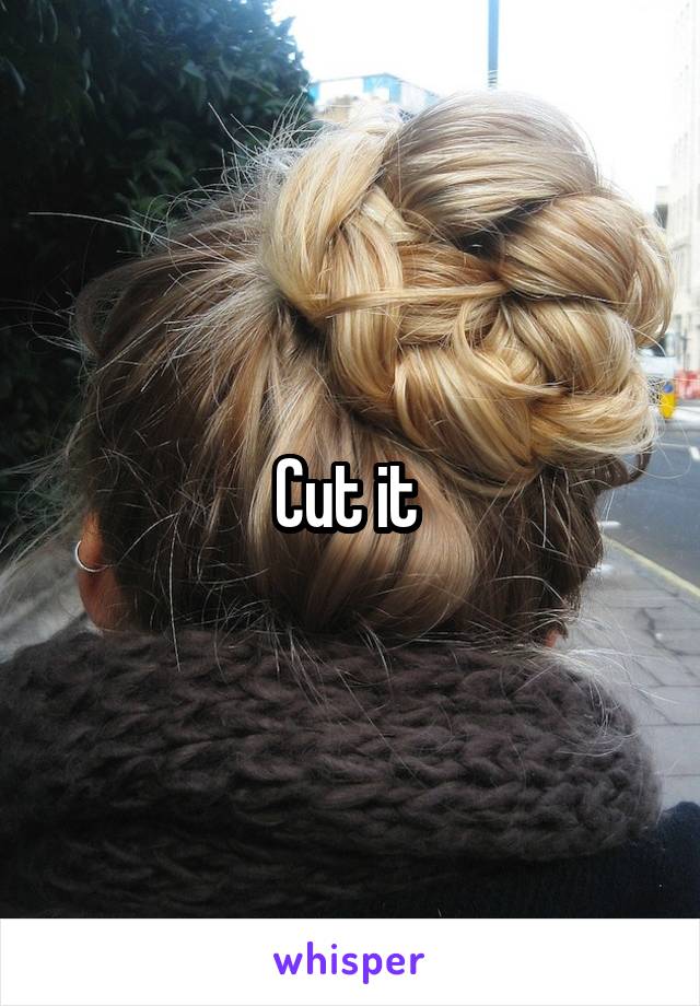 Cut it 