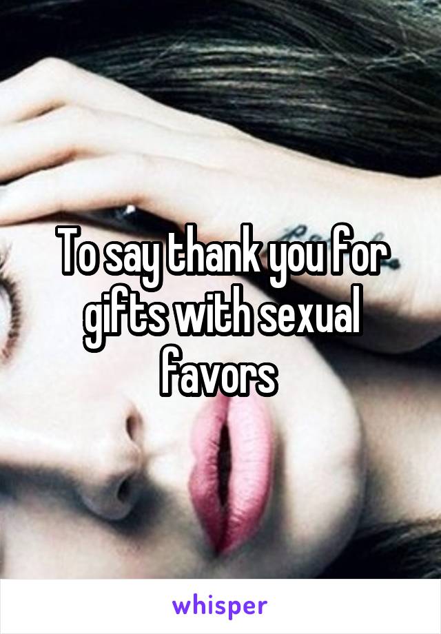 To say thank you for gifts with sexual favors 