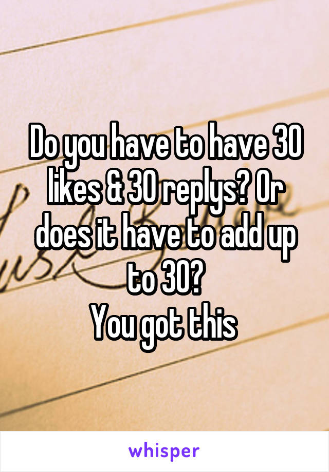 Do you have to have 30 likes & 30 replys? Or does it have to add up to 30?
You got this 