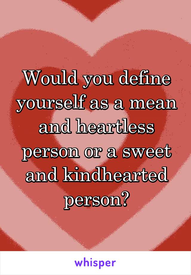 Would you define yourself as a mean and heartless person or a sweet and kindhearted person?