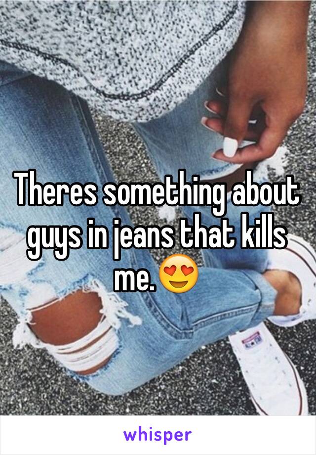 Theres something about guys in jeans that kills me.😍