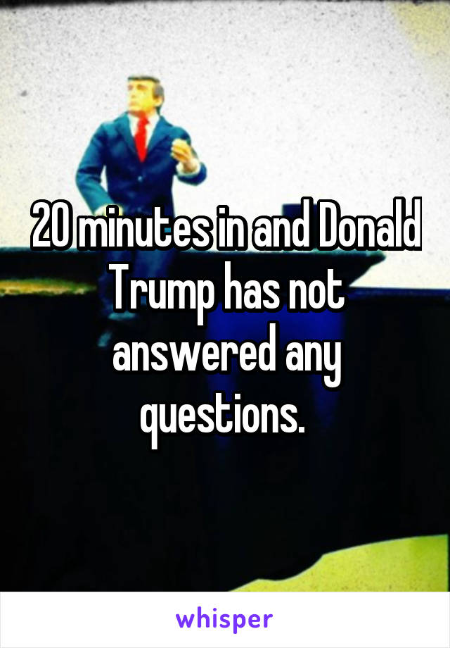 20 minutes in and Donald Trump has not answered any questions. 