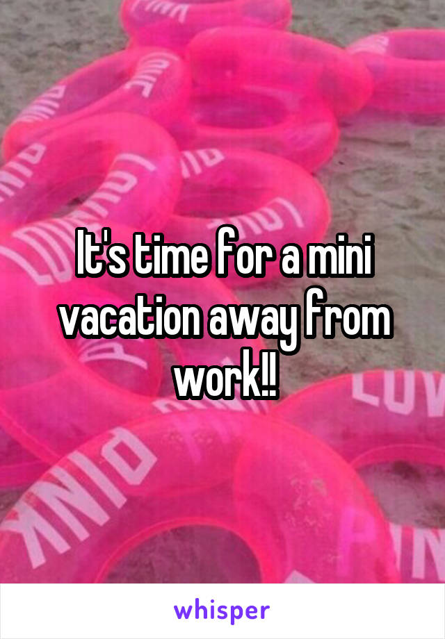 It's time for a mini vacation away from work!!