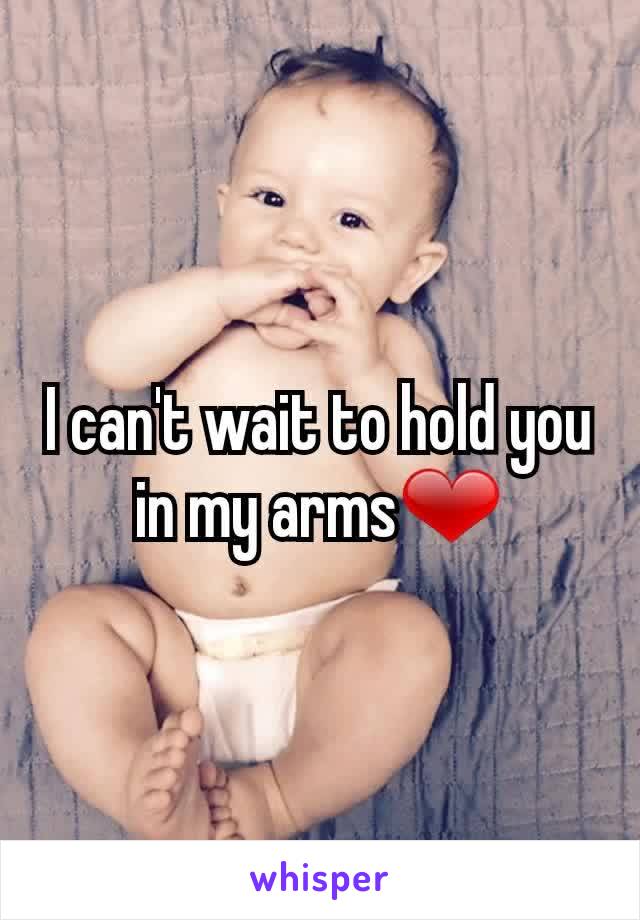 I can't wait to hold you in my arms❤