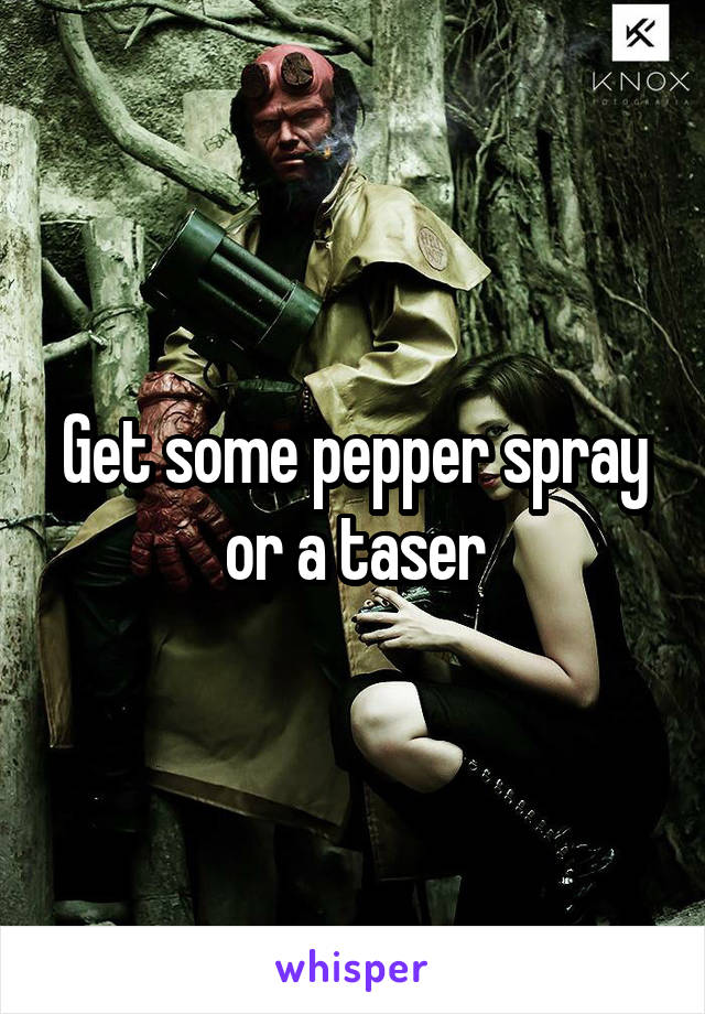 Get some pepper spray or a taser