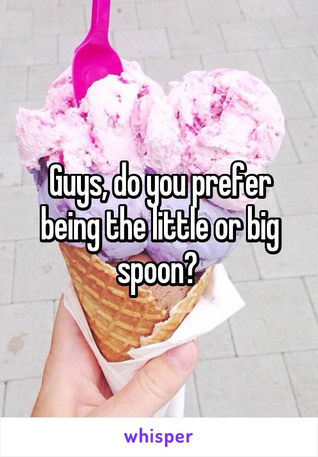 Guys, do you prefer being the little or big spoon? 