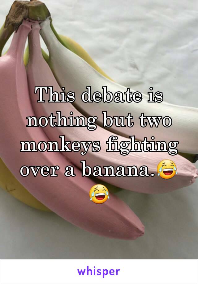 This debate is nothing but two monkeys fighting over a banana.😂😂