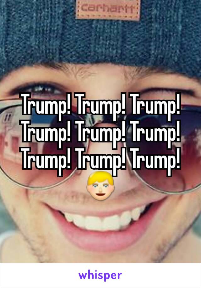 Trump! Trump! Trump!
Trump! Trump! Trump!
Trump! Trump! Trump!
👱