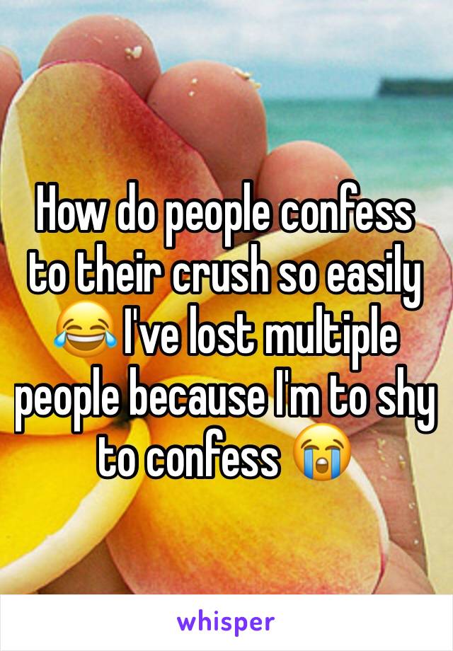 How do people confess to their crush so easily 😂 I've lost multiple people because I'm to shy to confess 😭