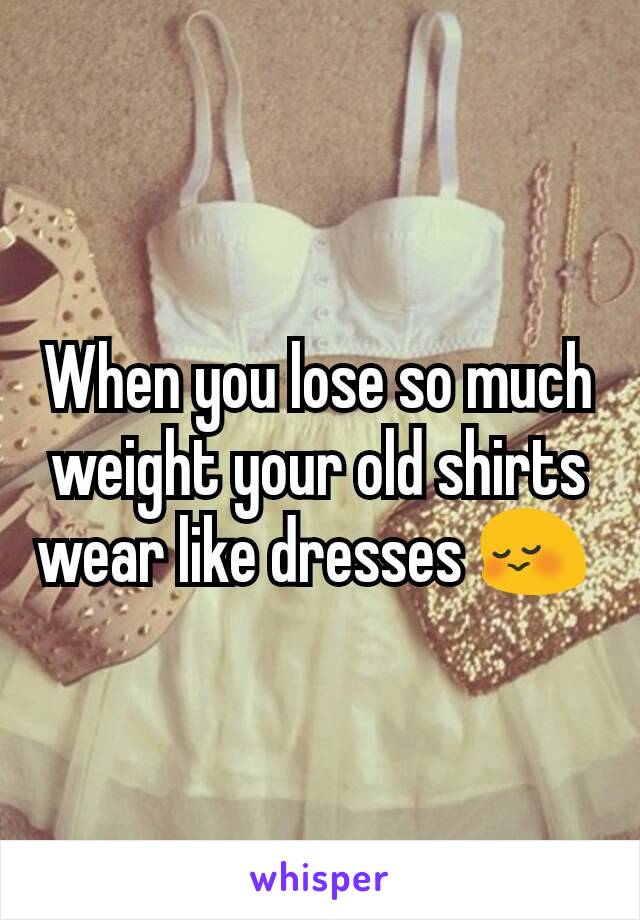 When you lose so much weight your old shirts wear like dresses 😳 