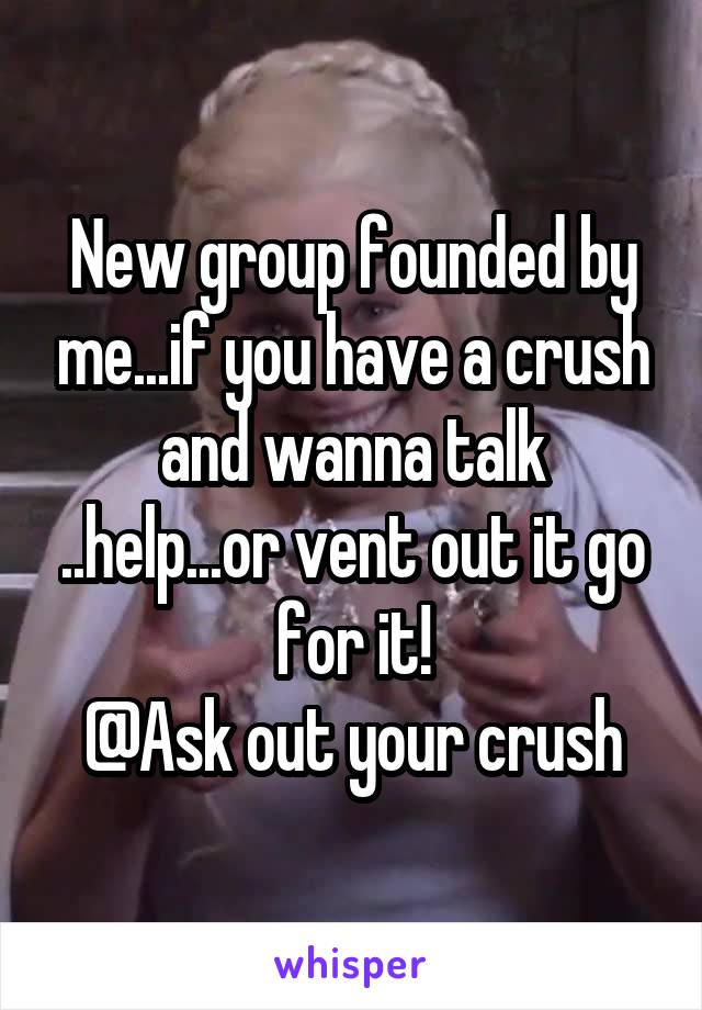 New group founded by me...if you have a crush and wanna talk ..help...or vent out it go for it!
@Ask out your crush