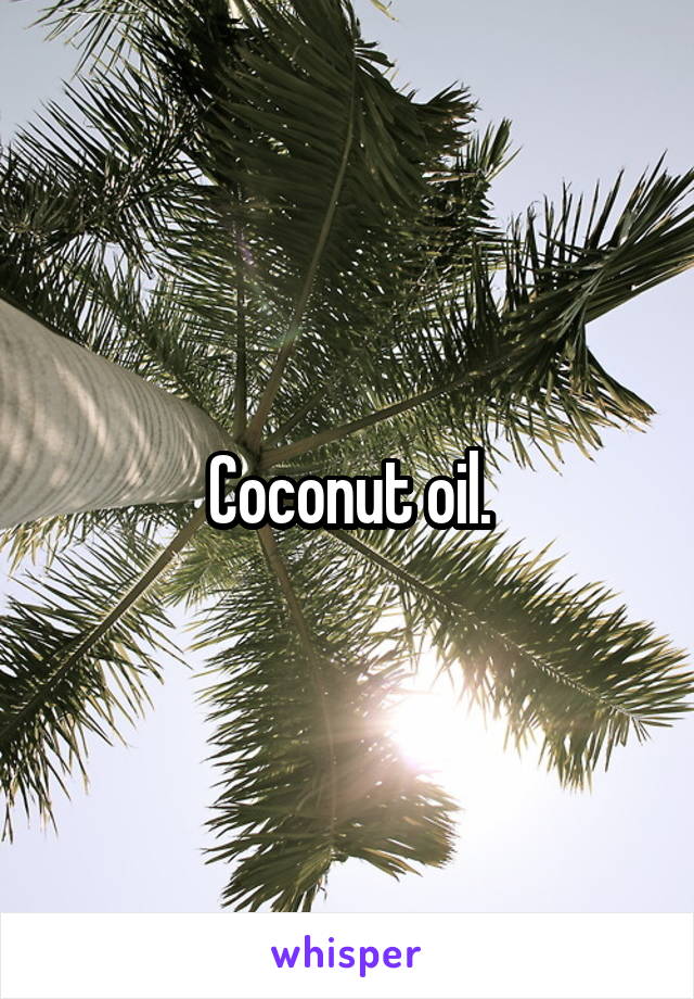 Coconut oil.