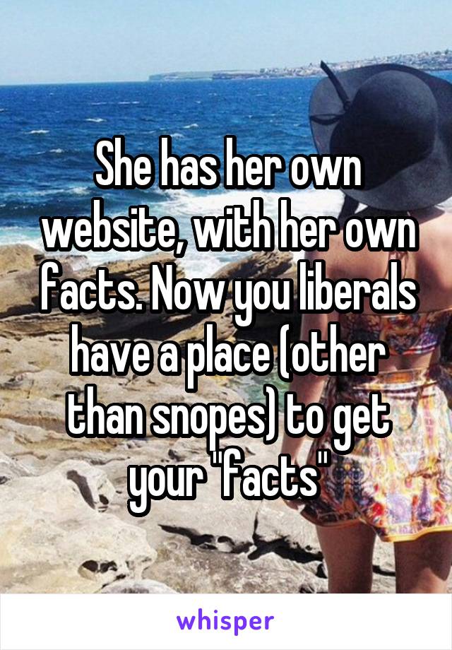 She has her own website, with her own facts. Now you liberals have a place (other than snopes) to get your "facts"