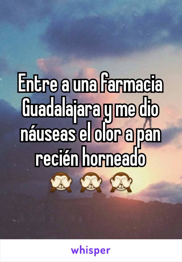 Entre a una farmacia Guadalajara y me dio náuseas el olor a pan recién horneado 🙈🙈🙈