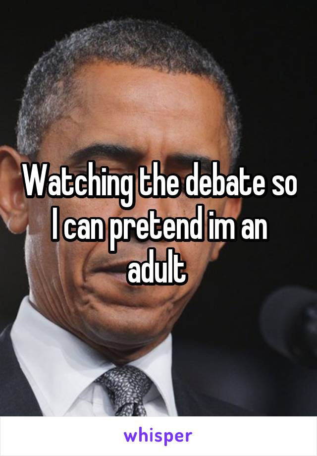 Watching the debate so I can pretend im an adult 